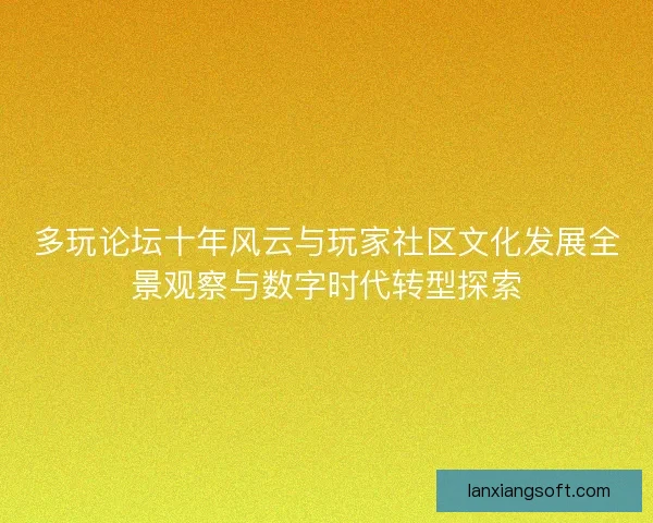 多玩论坛十年风云与玩家社区文化发展全景观察与数字时代转型探索