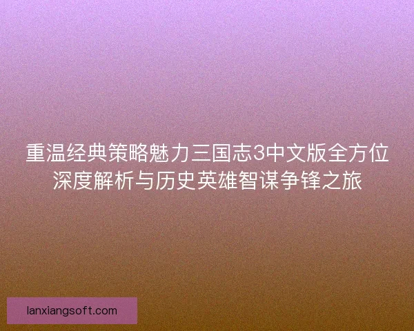 重温经典策略魅力三国志3中文版全方位深度解析与历史英雄智谋争锋之旅